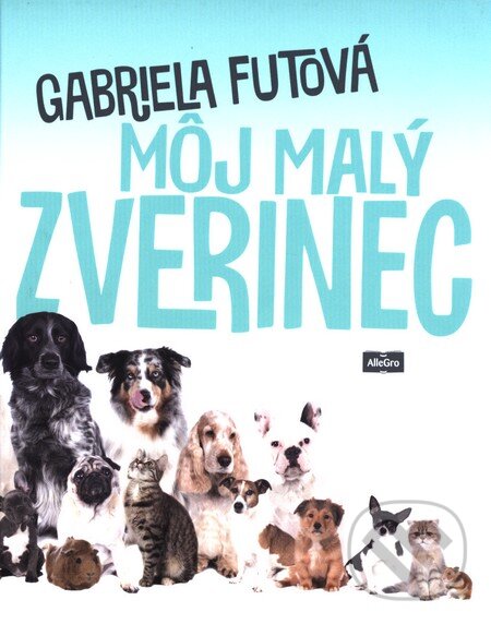 Kniha: Môj malý zverinec (Gabriela Futová). AlleGro, 2016 Kniha: Môj malý zverinec (Gabriela Futová). AlleGro, 2016