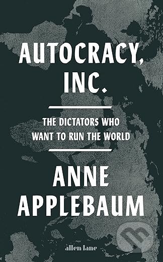 Kniha: Autocracy, Inc. (Anne Applebaum). Allen Lane, 2024 Kniha: Autocracy, Inc. (Anne Applebaum). Allen Lane, 2024