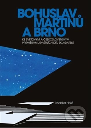 Kniha: Bohuslav Martinů a Brno (Monika Holá). JAMU, 2024 Kniha: Bohuslav Martinů a Brno (Monika Holá). JAMU, 2024