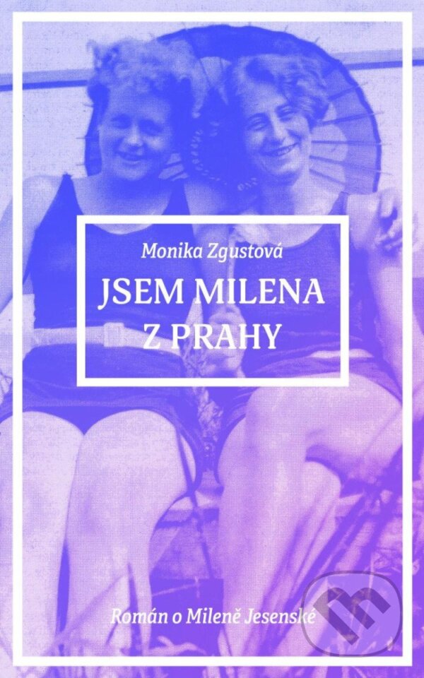 Kniha: Jsem Milena z Prahy (Monika Zgustová). Ikar CZ, 2024 Kniha: Jsem Milena z Prahy (Monika Zgustová). Ikar CZ, 2024