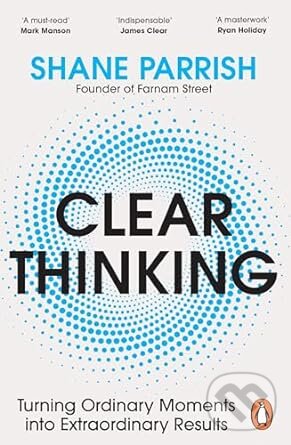 Kniha: Clear Thinking (Shane Parrish). Penguin Books, 2024 Kniha: Clear Thinking (Shane Parrish). Penguin Books, 2024