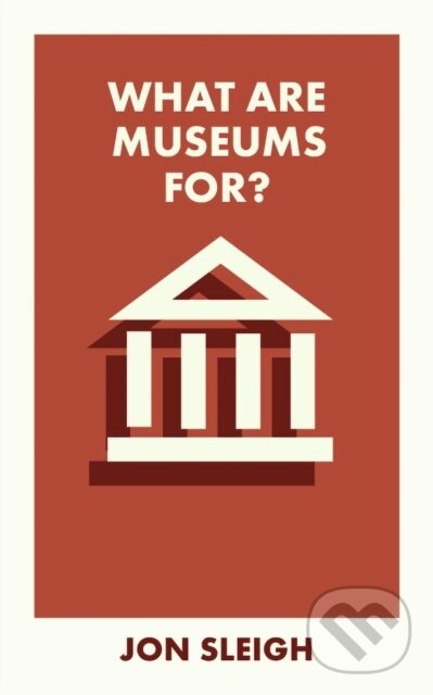 Kniha: What Are Museums For? (Jon Sleigh). Bristol University, 2024 Kniha: What Are Museums For? (Jon Sleigh). Bristol University, 2024