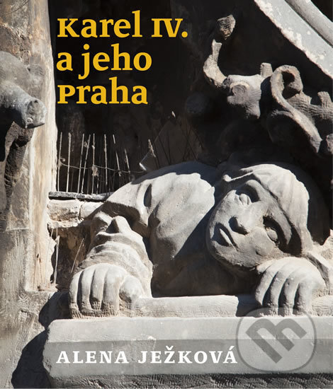 Kniha: Karel IV. a jeho Praha (Alena Ježková). Tichá srdce, 2016 Kniha: Karel IV. a jeho Praha (Alena Ježková). Tichá srdce, 2016