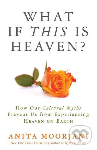 Kniha: What If This is Heaven? (Anita Moorjani). Hay House, 2016 Kniha: What If This is Heaven? (Anita Moorjani). Hay House, 2016