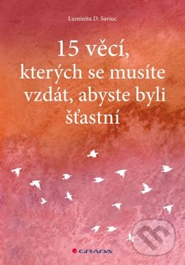 15 věcí, kterých se musíte vzdát, abyste byli šťastní - Luminita D. Saviuc, Grada, 2016