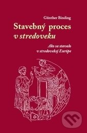 Kniha: Stavebný proces v stredoveku (Günther Binding). AEPress, 2016 Kniha: Stavebný proces v stredoveku (Günther Binding). AEPress, 2016