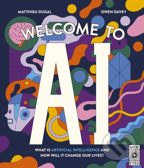 Kniha: Welcome to AI (Matthieu Dugal). Wide Eyed, 2024 Kniha: Welcome to AI (Matthieu Dugal). Wide Eyed, 2024