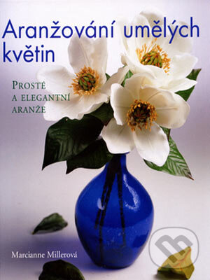 Kniha: Aranžování umělých květin (Marcianne Millerová). BB/art, 2006 Kniha: Aranžování umělých květin (Marcianne Millerová). BB/art, 2006