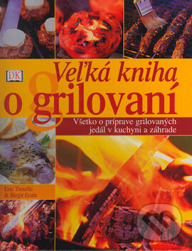 Kniha: Veľká kniha o grilovaní (Birgit Erath a Eric Treuillé). Cesty, 2006 Kniha: Veľká kniha o grilovaní (Birgit Erath a Eric Treuillé). Cesty, 2006