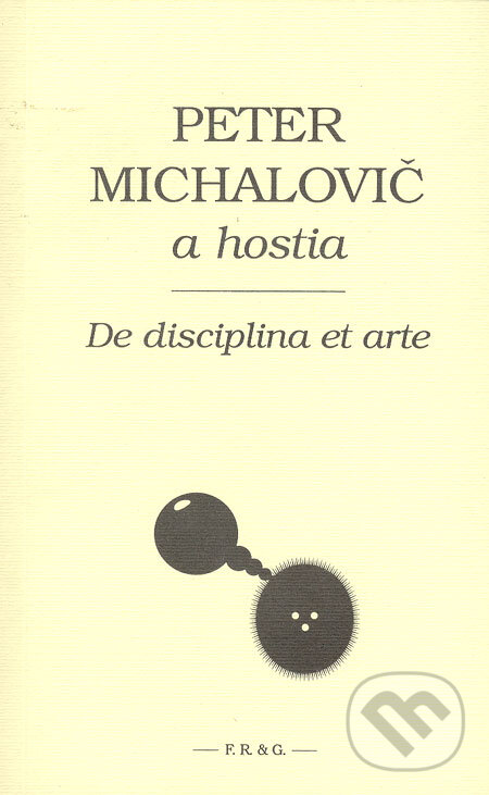 Kniha: De disciplina et arte (Peter Michalovič a kolektiv). F. R. & G., 2005 Kniha: De disciplina et arte (Peter Michalovič a kolektiv). F. R. & G., 2005