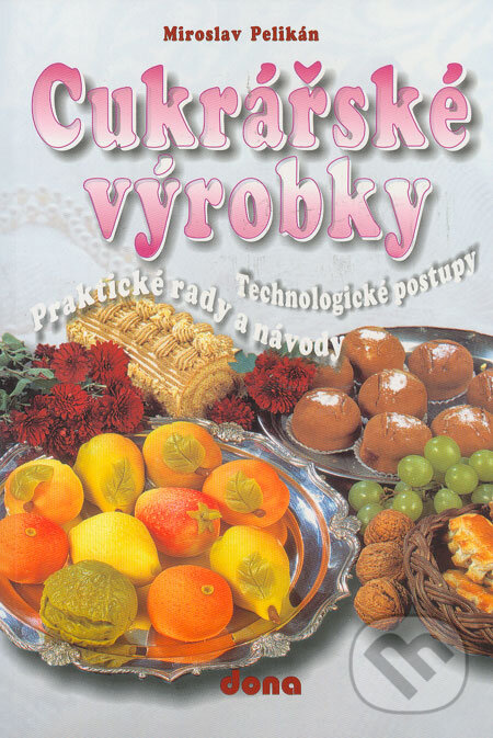 Kniha: Cukrářské výrobky (Miroslav Pelikán). Dona, 2005 Kniha: Cukrářské výrobky (Miroslav Pelikán). Dona, 2005