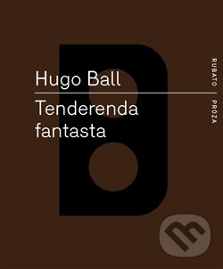 Kniha: Tenderenda fantasta (Hugo Ball). RUBATO, 2016 Kniha: Tenderenda fantasta (Hugo Ball). RUBATO, 2016