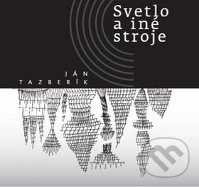 Kniha: Svetlo a iné stroje (Ján Tazberík). Vydavateľstvo Spolku slovenských spisovateľov, 2016 Kniha: Svetlo a iné stroje (Ján Tazberík). Vydavateľstvo Spolku slovenských spisovateľov, 2016