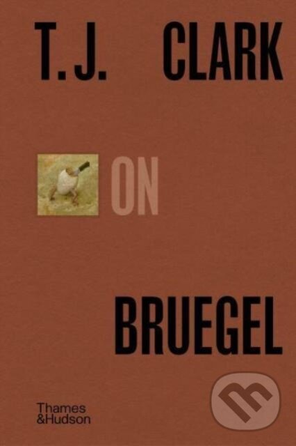 Kniha: T.J. Clark on Bruegel (T. J. Clark). Thames & Hudson, 2024 Kniha: T.J. Clark on Bruegel (T. J. Clark). Thames & Hudson, 2024