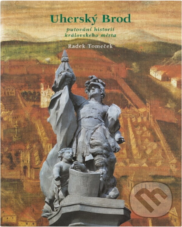 Kniha: Uherský Brod : putování historií královského města (Radek Tomeček). , 2002 Kniha: Uherský Brod : putování historií královského města (Radek Tomeček). , 2002
