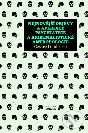 Nejnovější objevy a aplikace psychiatrie a kriminalistické antropologie - Cesare Lombroso, Academia, 2017