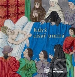 Kniha: Když císař umírá (Autorský kolektív). Národní muzeum, 2016 Kniha: Když císař umírá (Autorský kolektív). Národní muzeum, 2016