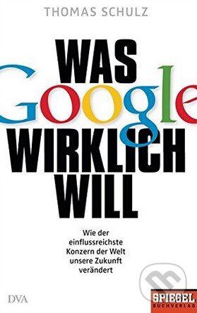 Kniha: Was Google wirklich will (Thomas Schulz). Spiegel, 2015 Kniha: Was Google wirklich will (Thomas Schulz). Spiegel, 2015