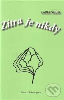 Kniha: Zítra je nikdy (Karel Šebek). Sdružení Analogonu, 2015 Kniha: Zítra je nikdy (Karel Šebek). Sdružení Analogonu, 2015