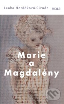 Kniha: Marie a Magdalény (Lenka Horňáková-Civade). Argo, 2017 Kniha: Marie a Magdalény (Lenka Horňáková-Civade). Argo, 2017