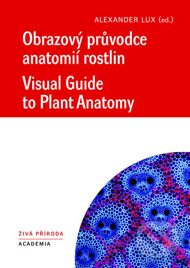Kniha: Obrazový průvodce anatomíí rostlin / Visual Guide to Plant Anatomy (Alexander Lux). Academia, 2017 Kniha: Obrazový průvodce anatomíí rostlin / Visual Guide to Plant Anatomy (Alexander Lux). Academia, 2017