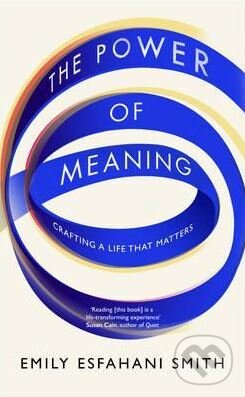 Kniha: The Power of Meaning (Emily Esfahani Smith). Ebury, 2017 Kniha: The Power of Meaning (Emily Esfahani Smith). Ebury, 2017