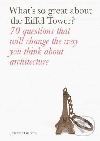 Kniha: What's So Great About the Eiffel Tower? (Jonathan Glancey). Laurence King Publishing, 2017 Kniha: What's So Great About the Eiffel Tower? (Jonathan Glancey). Laurence King Publishing, 2017