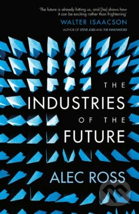 Kniha: The Industries of the Future (Alec Ross). Simon & Schuster, 2017 Kniha: The Industries of the Future (Alec Ross). Simon & Schuster, 2017