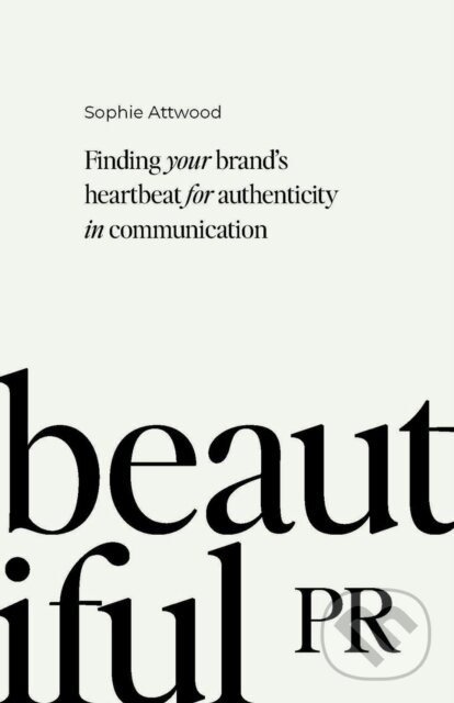 Kniha: Beautiful PR (Sophie Attwood). Practical Inspiration Publishing, 2023 Kniha: Beautiful PR (Sophie Attwood). Practical Inspiration Publishing, 2023