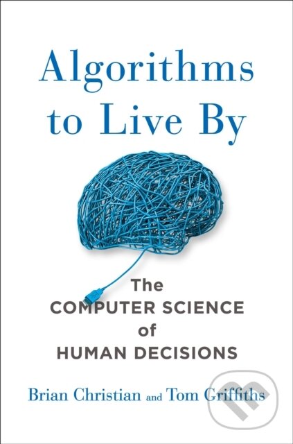 Kniha: Algorithms to Live By (Brian Christian a Tom Griffiths). , 2016 Kniha: Algorithms to Live By (Brian Christian a Tom Griffiths). , 2016