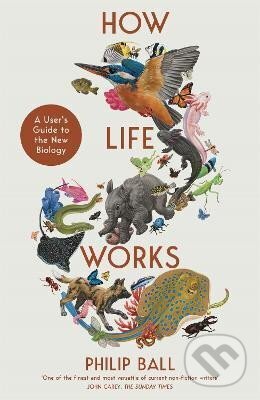 Kniha: How Life Works (Philip Ball). Pan Macmillan, 2024 Kniha: How Life Works (Philip Ball). Pan Macmillan, 2024