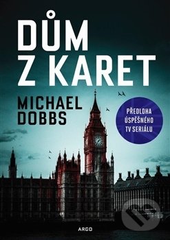 Kniha: Dům z karet (Michael Dobbs). Argo, 2017 Kniha: Dům z karet (Michael Dobbs). Argo, 2017