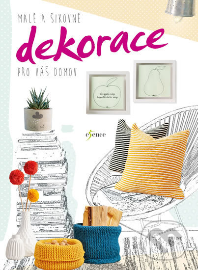 Kniha: Malé a šikovné dekorace pro váš domov (Esence). Esence, 2017 Kniha: Malé a šikovné dekorace pro váš domov (Esence). Esence, 2017