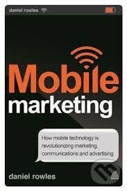 Kniha: Mobile Marketing : How Mobile Technology is Revolutionizing Marketing, Communications and Advertising (Daniel Rowles). Kogan Page, 2013 Kniha: Mobile Marketing : How Mobile Technology is Revolutionizing Marketing, Communications and Advertising (Daniel Rowles). Kogan Page, 2013