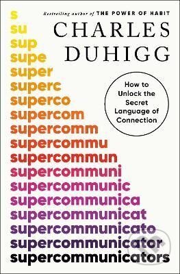Kniha: Supercommunicators: How to Unlock the Secret Language of Connection (Charles Duhigg). Penguin Books, 2024 Kniha: Supercommunicators: How to Unlock the Secret Language of Connection (Charles Duhigg). Penguin Books, 2024