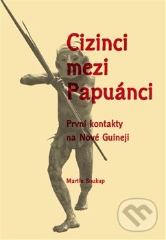 Kniha: Cizinci mezi Papuánci (Martin Soukup). Pavel Mervart, 2017 Kniha: Cizinci mezi Papuánci (Martin Soukup). Pavel Mervart, 2017