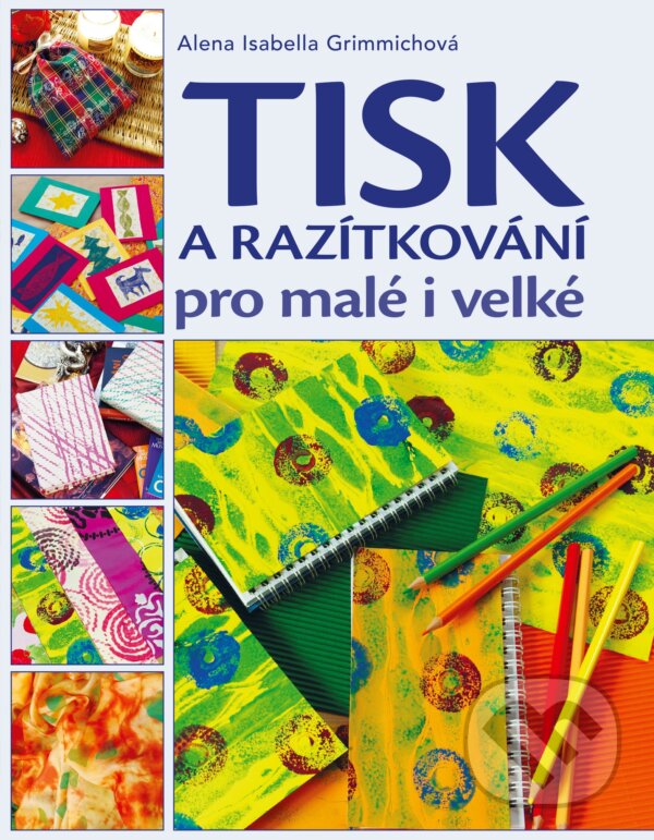 Kniha: Tisk a razítkování pro malé i velké (Alena Isabella Grimmichová). CPRESS, 2017 Kniha: Tisk a razítkování pro malé i velké (Alena Isabella Grimmichová). CPRESS, 2017