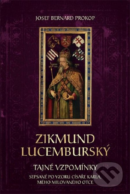 E-kniha: Zikmund Lucemburský - Tajné vzpomínky, sepsané po vzoru císaře Karla, mého milovaného otce (Josef Bernard Prokop). Fortuna Libri ČR, 2016 E-kniha: Zikmund Lucemburský - Tajné vzpomínky, sepsané po vzoru císaře Karla, mého milovaného otce (Josef Bernard Prokop). Fortuna Libri ČR, 2016
