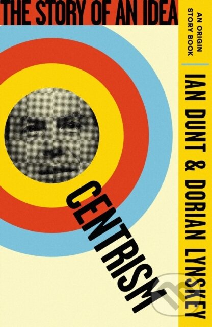 Kniha: Centrism (Ian Dunt a Dorian Lynskey). W&N, 2024 Kniha: Centrism (Ian Dunt a Dorian Lynskey). W&N, 2024