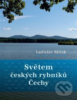 Kniha: Světem českých rybníků - Čechy (Ladislav Miček). Studio dokument a forma, 2024 Kniha: Světem českých rybníků - Čechy (Ladislav Miček). Studio dokument a forma, 2024