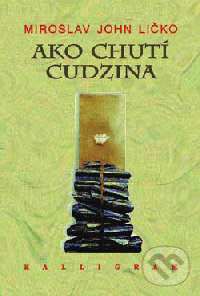 Kniha: Ako chutí cudzina (Miroslav John Ličko). Kalligram, 1999 Kniha: Ako chutí cudzina (Miroslav John Ličko). Kalligram, 1999