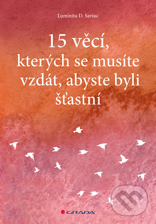 E-kniha: 15 věcí, kterých se musíte vzdát, abyste byli šťastní (Luminita D. Saviuc). Grada, 2016 E-kniha: 15 věcí, kterých se musíte vzdát, abyste byli šťastní (Luminita D. Saviuc). Grada, 2016