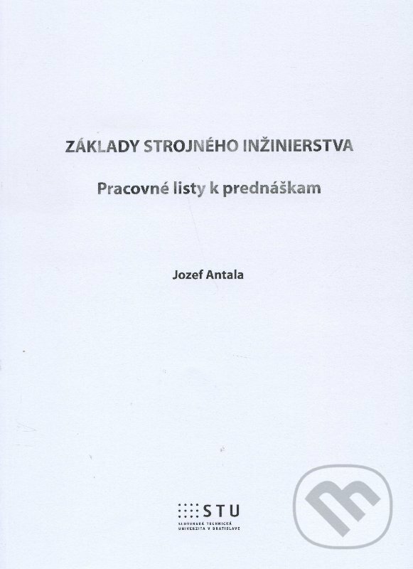 Kniha: Základy strojného inžinierstva (Jozef Antala). STU, 2015 Kniha: Základy strojného inžinierstva (Jozef Antala). STU, 2015
