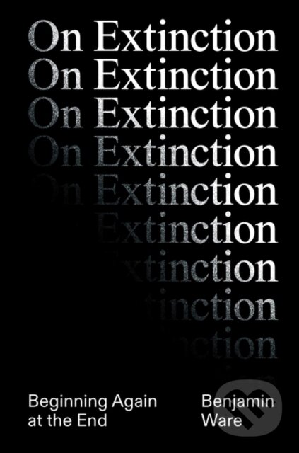 Kniha: On Extinction (Ben Ware). Verso, 2024 Kniha: On Extinction (Ben Ware). Verso, 2024