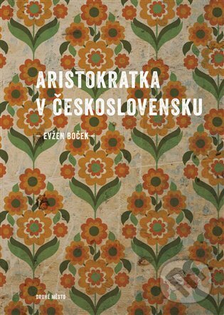 E-kniha: Aristokratka v Československu (Evžen Boček). Druhé město, 2024 E-kniha: Aristokratka v Československu (Evžen Boček). Druhé město, 2024