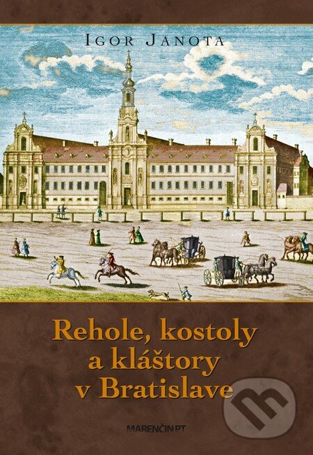 Kniha: Rehole, kostoly a kláštory v Bratislave (Igor Janota). Marenčin PT, 2017 Kniha: Rehole, kostoly a kláštory v Bratislave (Igor Janota). Marenčin PT, 2017