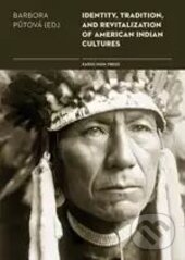 Kniha: Identity, Tradition and Revitalisation of American Indian Culture (Barbora Půtová). Karolinum, 2017 Kniha: Identity, Tradition and Revitalisation of American Indian Culture (Barbora Půtová). Karolinum, 2017