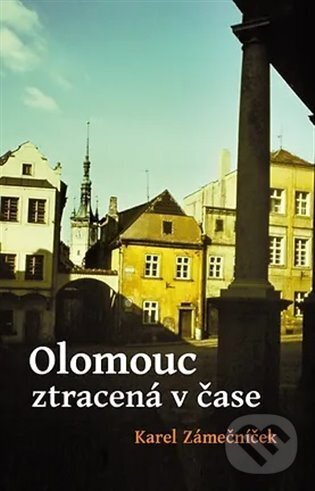 Kniha: Olomouc ztracená v čase (Karel Zámečníček). Poznání, 2024 Kniha: Olomouc ztracená v čase (Karel Zámečníček). Poznání, 2024