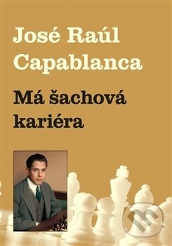 Kniha: Má šachová kariéra (Jose Raul Capablanca). Dolmen, 2017 Kniha: Má šachová kariéra (Jose Raul Capablanca). Dolmen, 2017