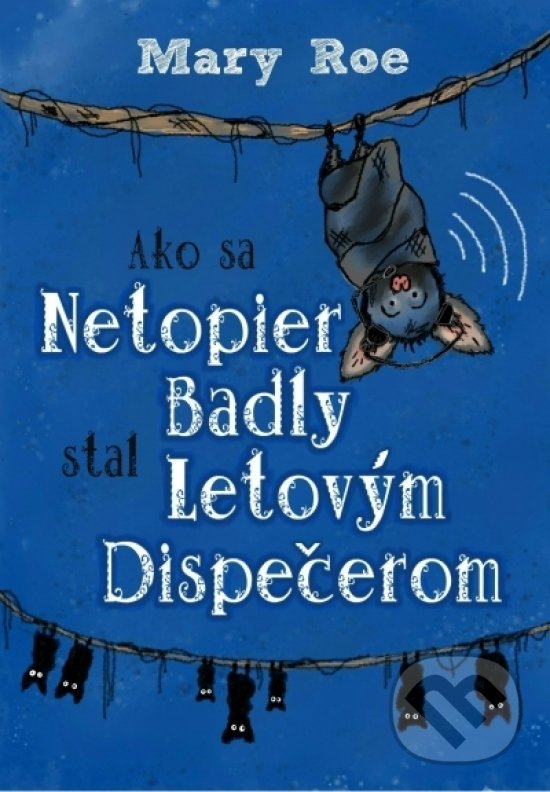 Kniha: Ako sa netopier Badly stal letovým dispečerom (Mary Roe). Elist, 2017 Kniha: Ako sa netopier Badly stal letovým dispečerom (Mary Roe). Elist, 2017